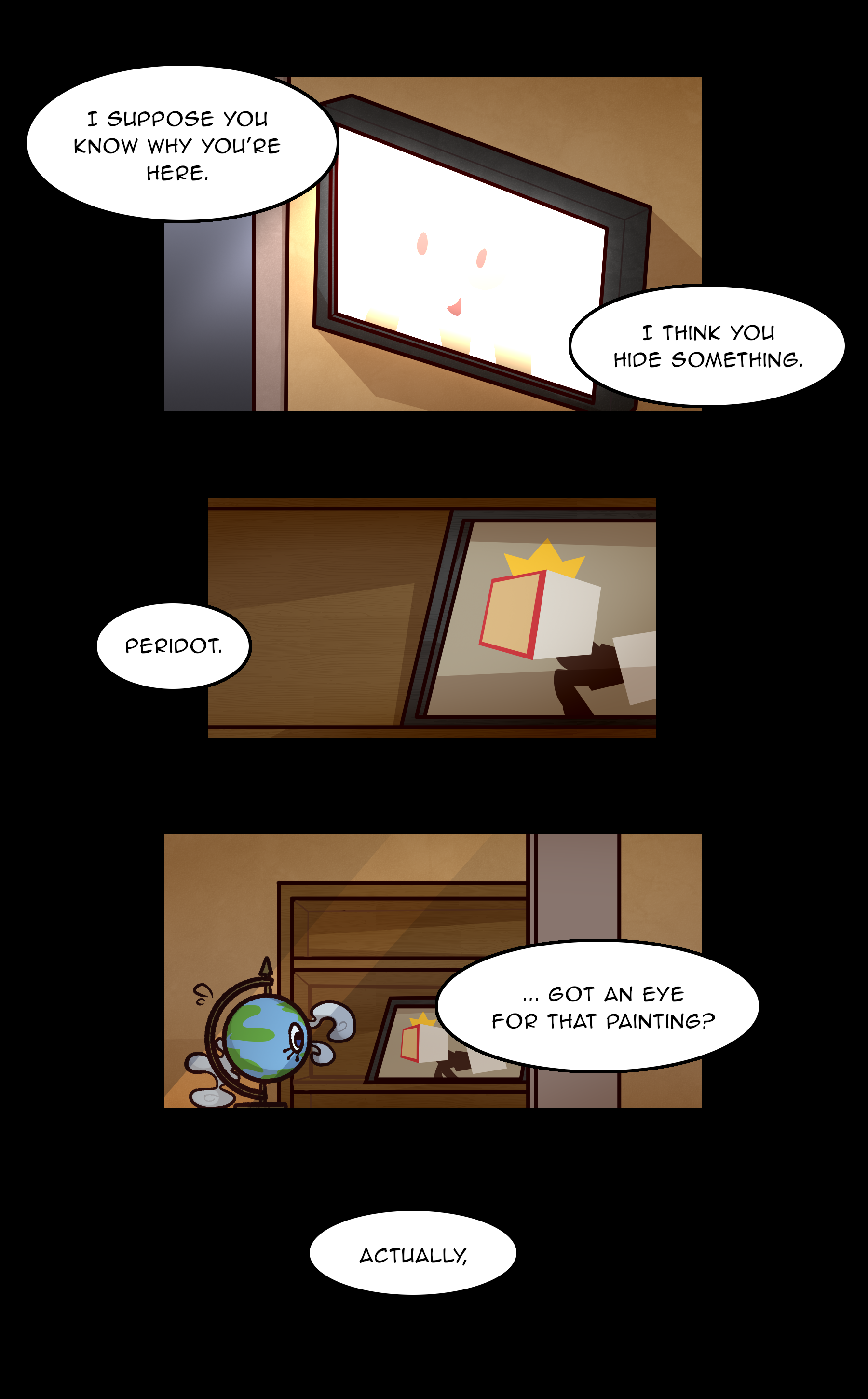 MADELINE: I suppose you know why you're here. I think you hide something. / Peridot. / ...Got an eye for that painting? / Actually,